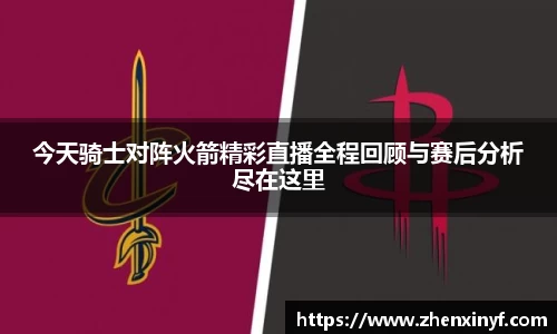 今天骑士对阵火箭精彩直播全程回顾与赛后分析尽在这里