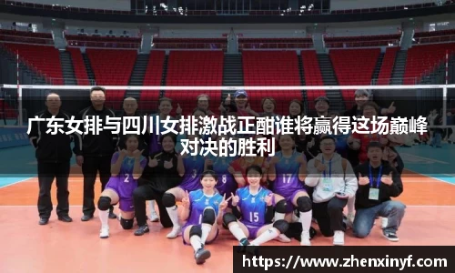 广东女排与四川女排激战正酣谁将赢得这场巅峰对决的胜利