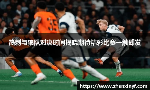 热刺与狼队对决时间揭晓期待精彩比赛一触即发