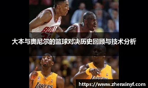大本与奥尼尔的篮球对决历史回顾与技术分析