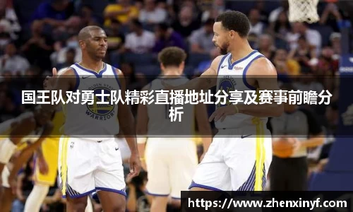 国王队对勇士队精彩直播地址分享及赛事前瞻分析