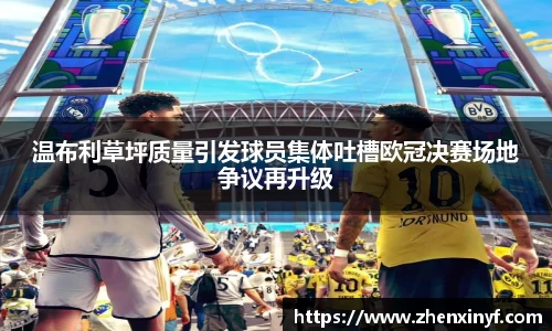 温布利草坪质量引发球员集体吐槽欧冠决赛场地争议再升级