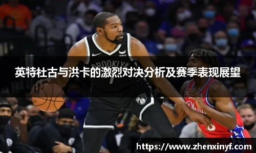 英特杜古与洪卡的激烈对决分析及赛季表现展望