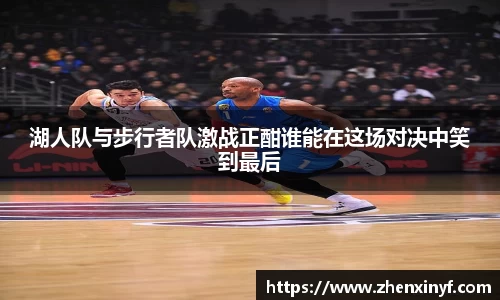 湖人队与步行者队激战正酣谁能在这场对决中笑到最后